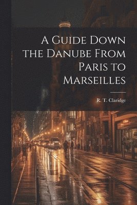 A Guide Down the Danube From Paris to Marseilles 1