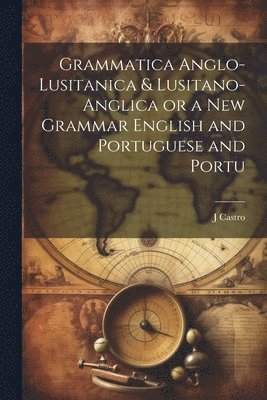 Grammatica Anglo-Lusitanica & Lusitano-Anglica or a New Grammar English and Portuguese and Portu 1