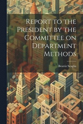 Beatriz Scaglia - Report to the President by the Committee on Department Methods, Häftad