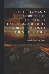 bokomslag The History and Literature of the Heidelberg Catechism, and of its Introduction Into the Netherlands