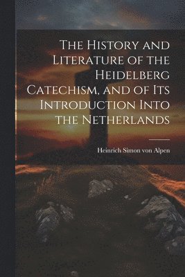 bokomslag The History and Literature of the Heidelberg Catechism, and of its Introduction Into the Netherlands