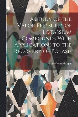 A Study of the Vapor Pressures of Potassium Compounds With Applications to the Recovery of Potash 1