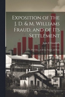 Exposition of the J. D. & M. Williams Fraud, and of its Settlement; the Chenery & Co. Fraud, and Rem 1