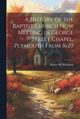 bokomslag History of the Baptist Church Now Meeting in George Street Chapel, Plymouth From 1620