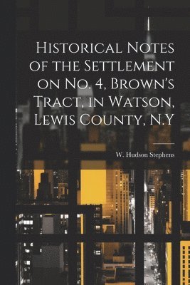 bokomslag Historical Notes of the Settlement on No. 4, Brown's Tract, in Watson, Lewis County, N.Y