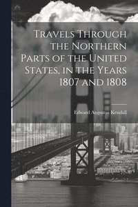 bokomslag Travels Through the Northern Parts of the United States, in the Years 1807 and 1808