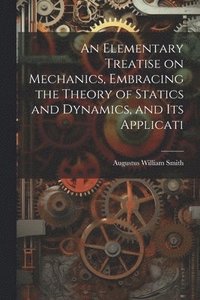 bokomslag An Elementary Treatise on Mechanics, Embracing the Theory of Statics and Dynamics, and its Applicati