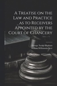 bokomslag A Treatise on the Law and Practice as to Receivers Appointed by the Court of Chancery