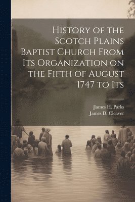 bokomslag History of the Scotch Plains Baptist Church From Its Organization on the Fifth of August 1747 to Its