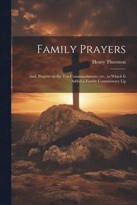 bokomslag Family Prayers; and, Prayers on the Ten Commandments, etc., to Which is Added a Family Commentary Up