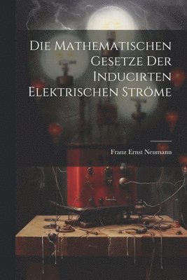 bokomslag Die Mathematischen Gesetze der Inducirten Elektrischen Strme