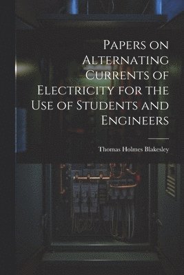 Papers on Alternating Currents of Electricity for the Use of Students and Engineers 1