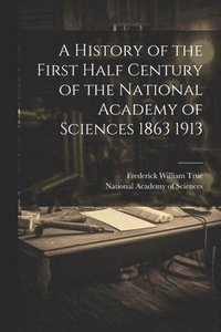 bokomslag A History of the First Half Century of the National Academy of Sciences 1863 1913