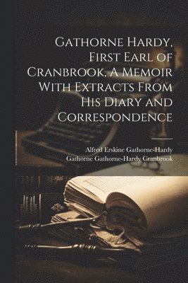 Gathorne Hardy, First Earl of Cranbrook, A Memoir With Extracts From His Diary and Correspondence 1