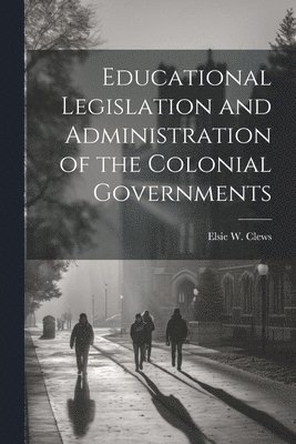Educational Legislation and Administration of the Colonial Governments 1