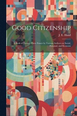 bokomslag Good Citizenship; a Book of Twenty-three Essays by Various Authors on Social, Personal, and Economi