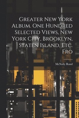 bokomslag Greater New York Album. One Hundred Selected Views, New York City, Brooklyn, Staten Island, etc. Fro