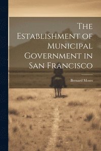 bokomslag The Establishment of Municipal Government in San Francisco