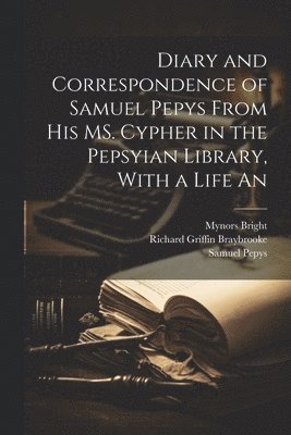 Samuel Pepys, Mynors Bright, Richard Griffin Braybrooke - Diary and Correspondence of Samuel Pepys From his MS. Cypher in the Pepsyian Library, With a Life An, Häftad