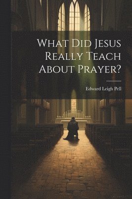 bokomslag What did Jesus Really Teach About Prayer?