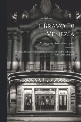 Il bravo di Venezia; dramma di Aniceto Bourgeois. Ridotto pel teatro italiano in otto atti con liber 1