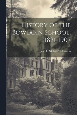 History of the Bowdoin School, 1821-1907 1