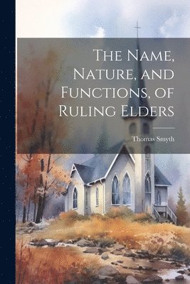 Thomas Smyth - Name, Nature, and Functions, of Ruling Elders, Häftad