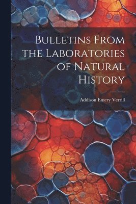 Addison Emery Verrill - Bulletins From the Laboratories of Natural History, Häftad
