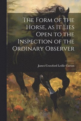 bokomslag Form of the Horse, as it Lies Open to the Inspection of the Ordinary Observer