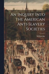 bokomslag An Inquiry Into the American Anti-slavery Societies