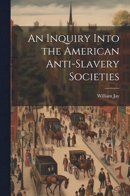 An Inquiry Into the American Anti-slavery Societies 1