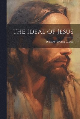William Newton Clarke - Ideal of Jesus, Häftad