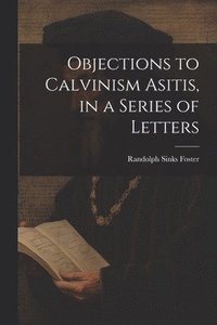 bokomslag Objections to Calvinism Asitis, in a Series of Letters