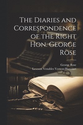 The Diaries and Correspondence of the Right Hon. George Rose 1