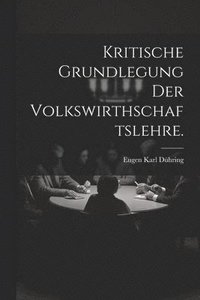 bokomslag Kritische Grundlegung der Volkswirthschaftslehre.