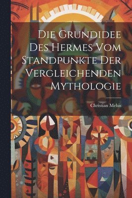 bokomslag Grundidee Des Hermes Vom Standpunkte Der Vergleichenden Mythologie