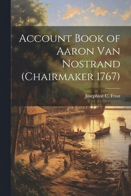 Account Book of Aaron Van Nostrand (chairmaker 1767) 1