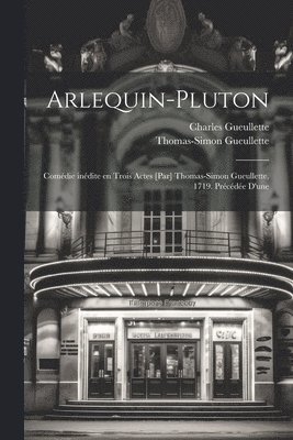 Thomas-Simon Gueullette, Charles Gueullette - Arlequin-Pluton; comédie inédite en trois actes [par] Thomas-Simon Gueullette, 1719. Précédée d'une, Häftad