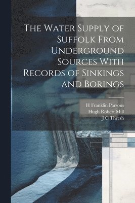 The Water Supply of Suffolk From Underground Sources With Records of Sinkings and Borings 1