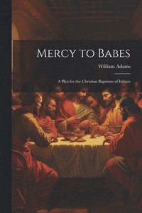 bokomslag Mercy to Babes; A Plea for the Christian Baptisms of Infants