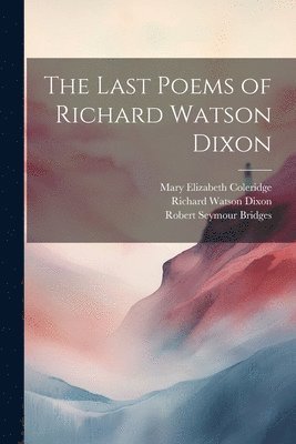 Richard Watson Dixon, Robert Seymour Bridges, Mary Elizabeth Coleridge - Last Poems of Richard Watson Dixon, Häftad