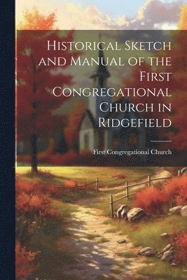 Historical Sketch and Manual of the First Congregational Church in Ridgefield