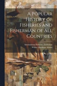 bokomslag A Popular History of Fisheries and Fisherman of all Countries