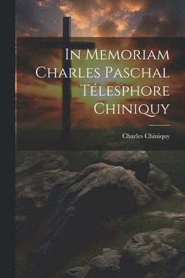 Charles Chiniquy - In Memoriam Charles Paschal Télesphore Chiniquy, Häftad