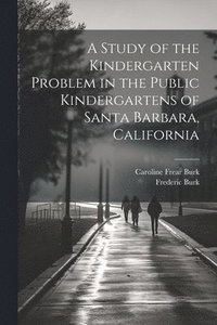 bokomslag A Study of the Kindergarten Problem in the Public Kindergartens of Santa Barbara, California
