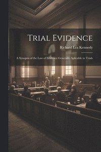 bokomslag Trial Evidence; a Synopsis of the law of Evidence Generally Aplicable to Trials