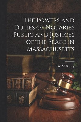 The Powers and Duties of Notaries Public and Justices of the Peace in Massachusetts 1