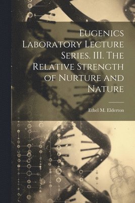 Eugenics Laboratory Lecture Series. III. The Relative Strength of Nurture and Nature