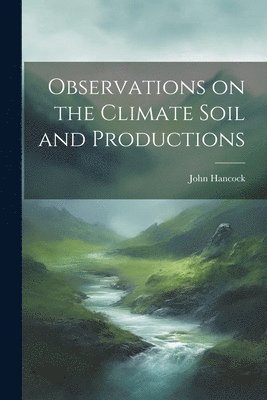 John Hancock - Observations on the Climate Soil and Productions, Häftad