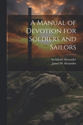 James W Alexander, Archibald Alexander, James W. Alexander - Manual of Devotion for Soldiers and Sailors, Häftad